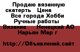 Продаю вязанную скатерть › Цена ­ 3 000 - Все города Хобби. Ручные работы » Вязание   . Ненецкий АО,Нарьян-Мар г.